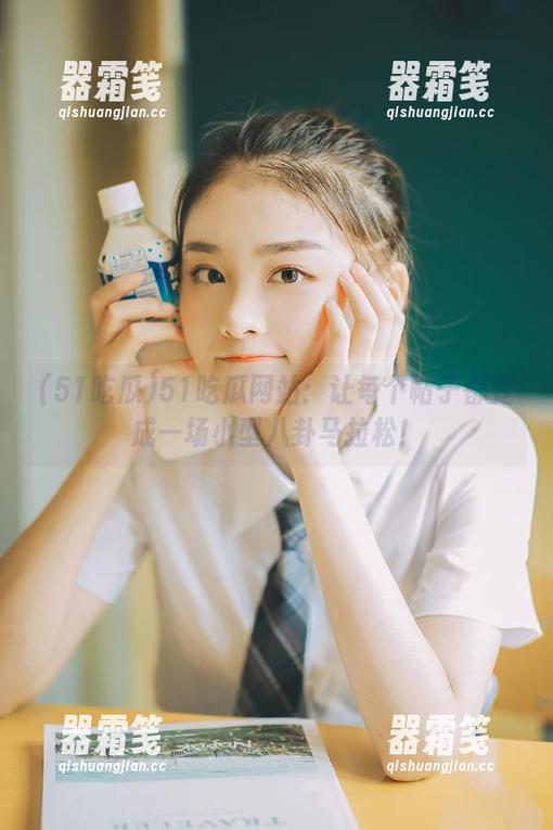 51吃瓜 51吃瓜网站:让每个帖子都变成一场小型八卦马拉松!