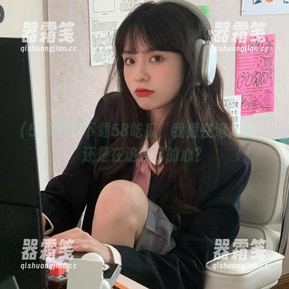 58吃瓜 下载58吃瓜,我是在追八卦,还是在追自己的心?