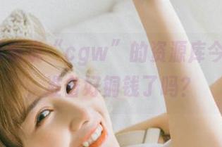 听说“cgw”的资源库今天更新，准备好铜钱了吗？