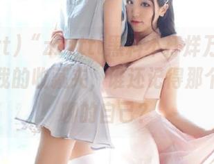 “zzzttt黑料不打烊万篇长征”走进我的收藏夹，谁还记得那个每天无聊的自己？
