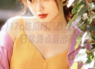 17c吃瓜网网页成了黑料的天堂，日常爆点层出不穷