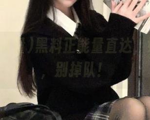 黑料正能量直达，好戏开场，别掉队！