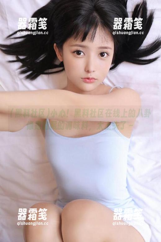 小心！黑料社区在线上的八卦像是隐藏的调味料，太上头了～